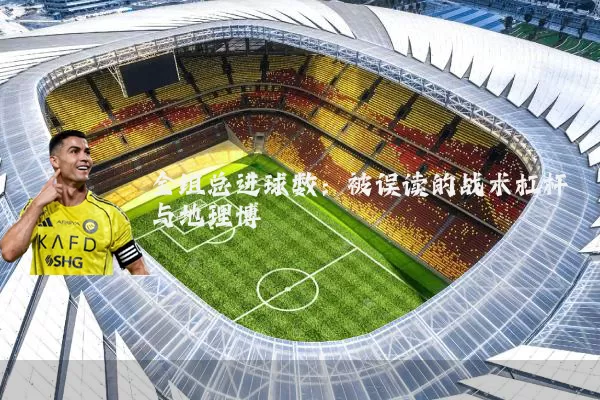 全组总进球数：被误读的战术杠杆与地理博弈