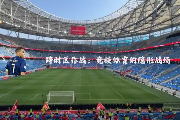 跨时区作战:竞技体育的隐形战场