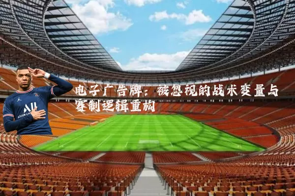 电子广告牌:被忽视的战术变量与赛制逻辑重构
