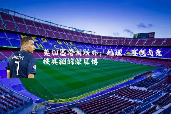 美加墨跨国联办:地理、赛制与竞技真相的深层博弈