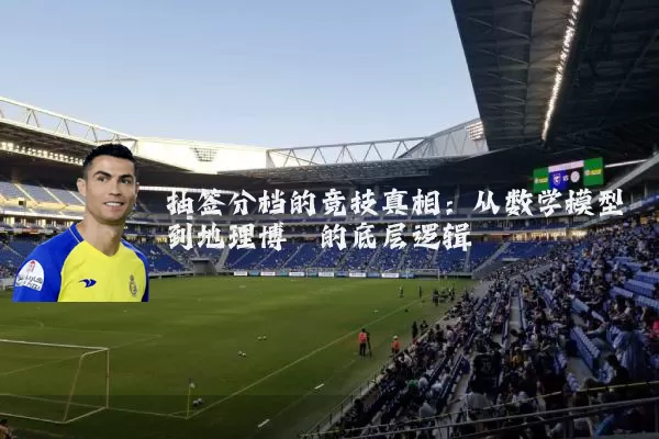 抽签分档的竞技真相:从数学模型到地理博弈的底层逻辑