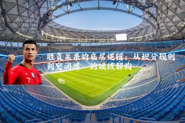 胜负关系的底层逻辑:从积分规则到空间博弈的硬核解构