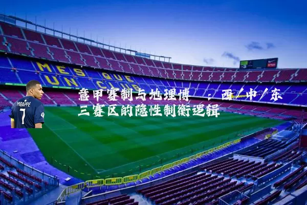 意甲赛制与地理博弈:西/中/东三赛区的隐性制衡逻辑