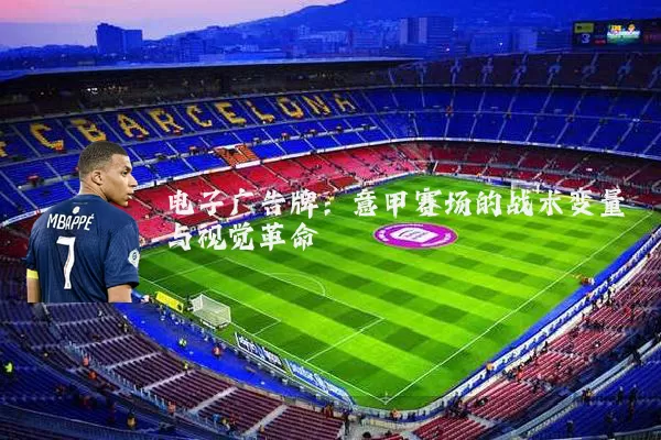电子广告牌:意甲赛场的战术变量与视觉革命