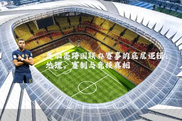 美加墨跨国联办赛事的底层逻辑:地理、赛制与竞技真相