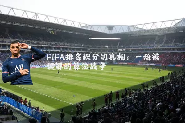 FIFA排名积分的真相:一场被误解的算法战争
