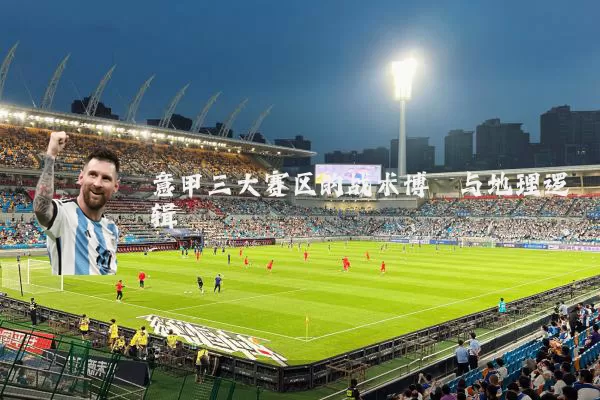 意甲三大赛区的战术博弈与地理逻辑