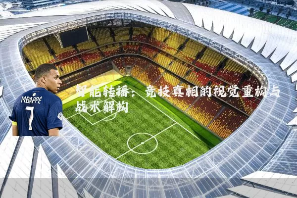 智能转播:竞技真相的视觉重构与战术解构