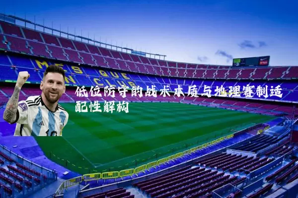 低位防守的战术本质与地理赛制适配性解构