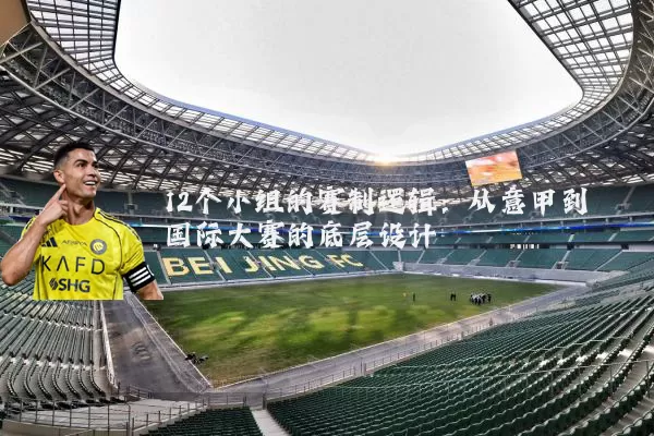 12个小组的赛制逻辑:从意甲到国际大赛的底层设计
