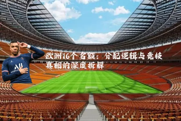 欧洲16个名额:分配逻辑与竞技真相的深度拆解