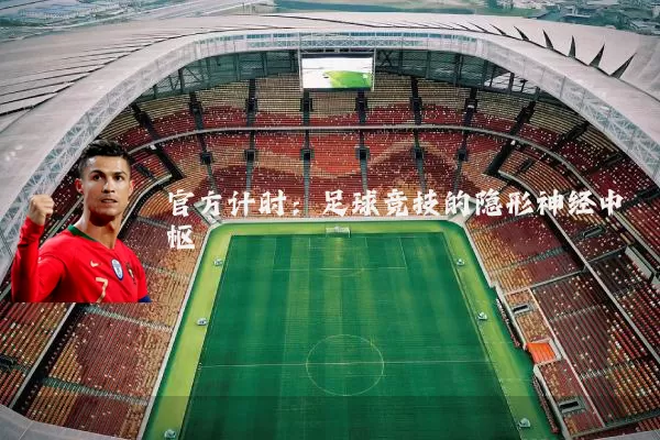 官方计时:足球竞技的隐形神经中枢