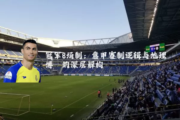 冠军8场制:意甲赛制逻辑与地理博弈的深层解构