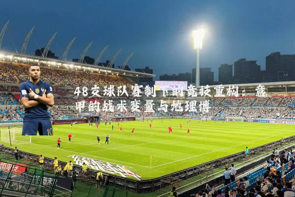 48支球队赛制下的竞技重构:意甲的战术变量与地理博弈