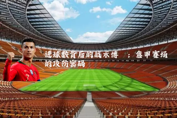 进球数背后的战术博弈:意甲赛场的攻防密码