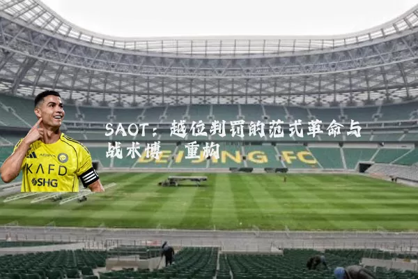 SAOT:越位判罚的范式革命与战术博弈重构
