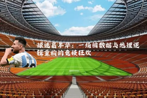 球迷嘉年华:一场被数据与地理逻辑重构的竞技狂欢