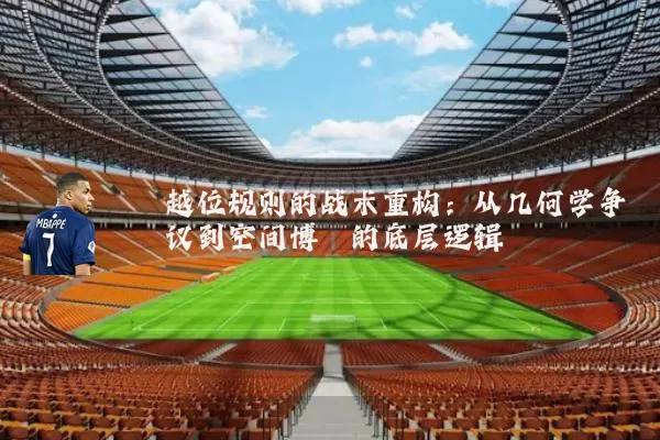 越位规则的战术重构:从几何学争议到空间博弈的底层逻辑