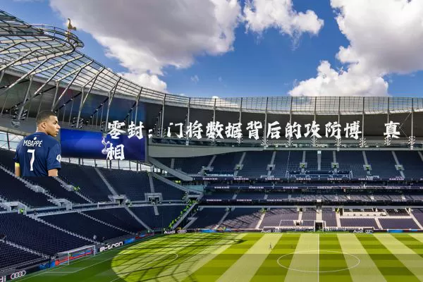 零封:门将数据背后的攻防博弈真相
